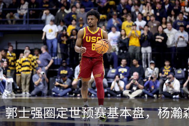 郭士强圈定世预赛基本盘，杨瀚森回归补齐内线拼图，徐杰有新动向！